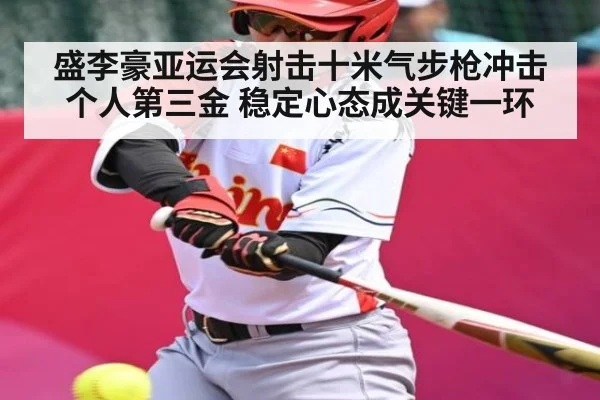 盛李豪亚运会射击十米气步枪冲击个人第三金 稳定心态成关键一环